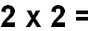 La multiplication de 2 par 2 donne ...